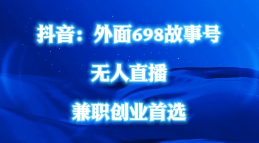 外面698的抖音民间故事号无人直播，全民都可操作，不需要直人出镜【揭秘】-大兵轻创资源库