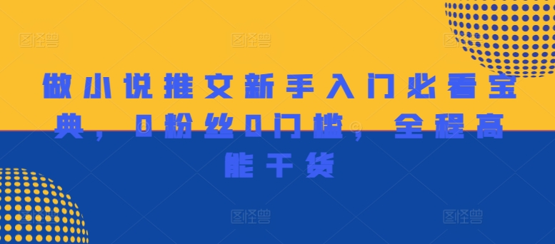 做小说推文新手入门必看宝典，0粉丝0门槛，全程高能干货-大兵轻创资源库