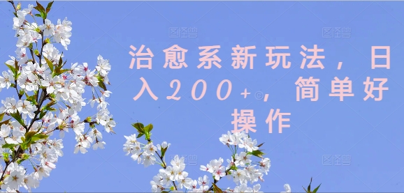 治愈系新玩法，日入200+，简单好操作【揭秘】-大兵轻创资源库