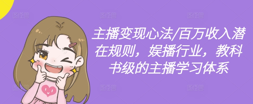 主播变现心法/百万收入潜在规则，娱播行业，教科书级的主播学习体系-大兵轻创资源库