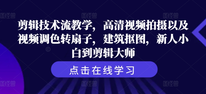 剪辑技术流教学，高清视频拍摄以及视频调色转扇子，建筑抠图，新人小白到剪辑大师-大兵轻创资源库