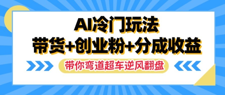 AI冷门玩法，带货+创业粉+分成收益，带你弯道超车，实现逆风翻盘【揭秘】-大兵轻创资源库