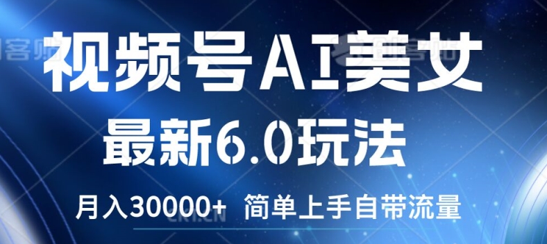 视频号AI美女最新6.0玩法，简单上手自带流量，月入3w【揭秘】-大兵轻创资源库