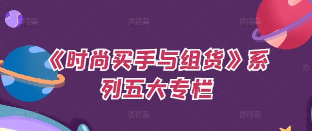 《时尚买手与组货》系列五大专栏，买货只是的‬个环节，如何做好预算、分配OTB等等才是关键-大兵轻创资源库