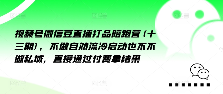 视频号微信豆直播打品陪跑营(十三期)，‮做不‬自‮流然‬冷‮动启‬也不不做私域，‮接直‬通‮付过‬费拿结果-大兵轻创资源库