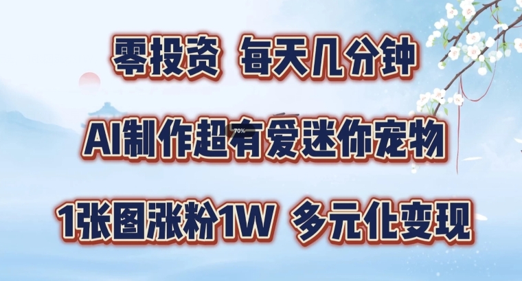 AI制作超有爱迷你宠物玩法，1张图涨粉1W，多元化变现，手把手交给你【揭秘】-大兵轻创资源库