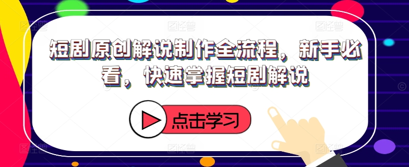短剧原创解说制作全流程，新手必看，快速掌握短剧解说-大兵轻创资源库