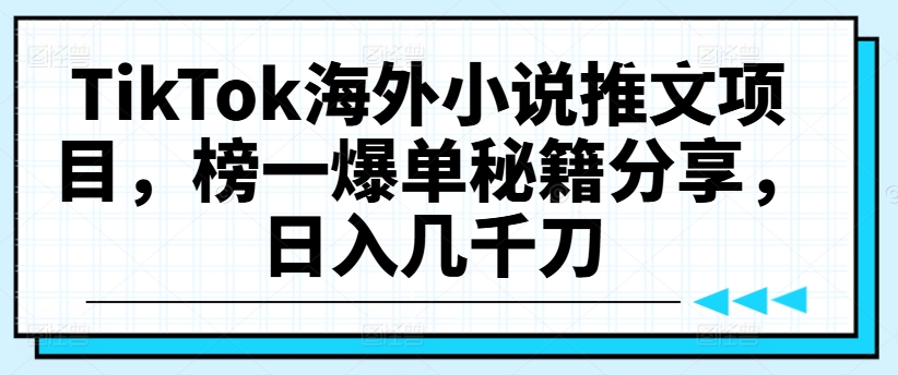 TikTok海外小说推文项目，榜一爆单秘籍分享，日入几千刀-大兵轻创资源库