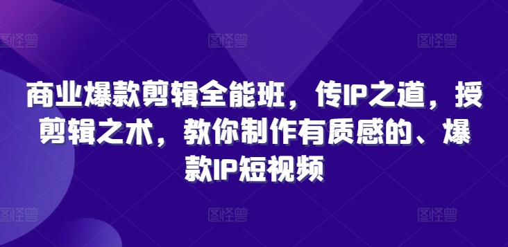 商业爆款剪辑全能班，传IP之道，授剪辑之术，教你制作有质感的、爆款IP短视频-大兵轻创资源库