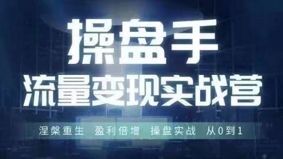 操盘手流量实战变现营6月28-30号线下课，涅槃重生 盈利倍增 操盘实战 从0到1-大兵轻创资源库