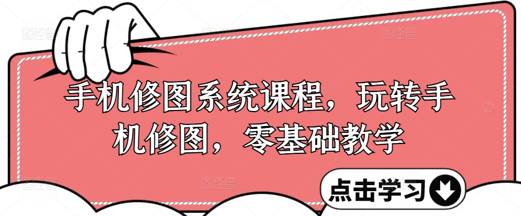 手机修图系统课程，玩转手机修图，零基础教学-大兵轻创资源库