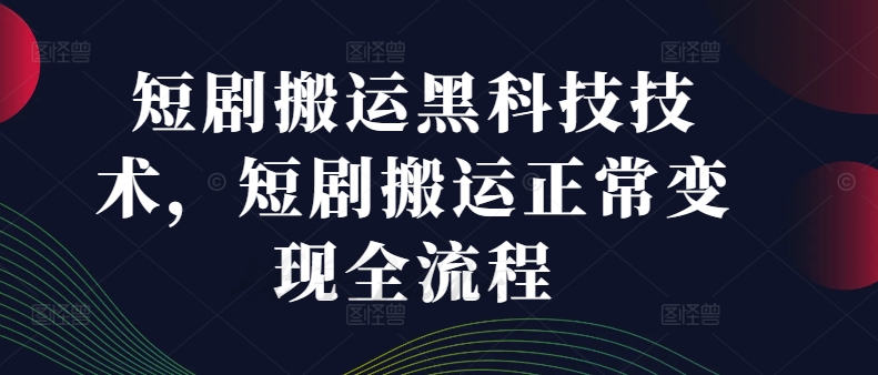 短剧搬运黑科技技术，短剧搬运正常变现全流程-大兵轻创资源库