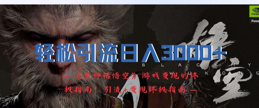 轻松引流日入3k，《黑神话悟空》游戏变现的终极指南!引流+变现终极指南-大兵轻创资源库