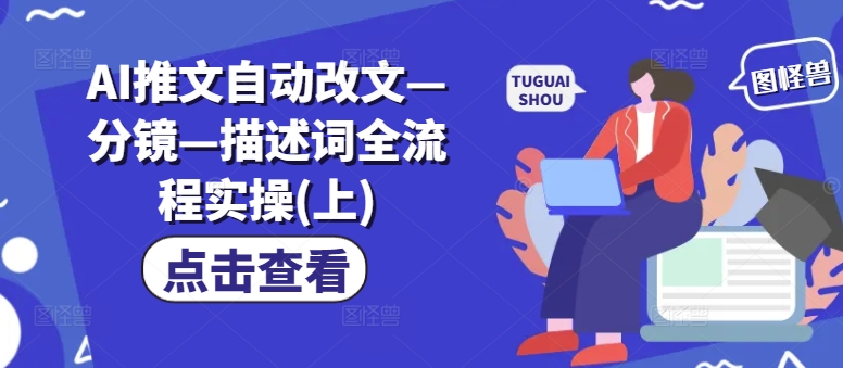 AI推文自动改文—分镜—描述词全流程实操(上)-大兵轻创资源库