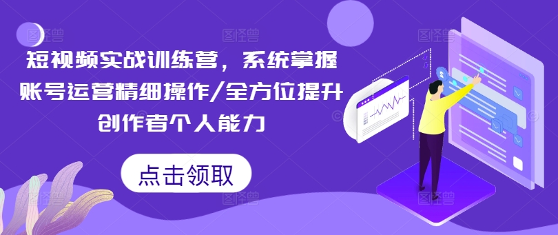 短视频实战训练营，系统掌握账号运营精细操作/全方位提升创作者个人能力-大兵轻创资源库