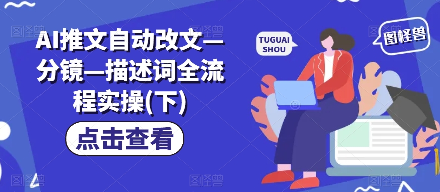 AI推文自动改文—分镜—描述词全流程实操(下)-大兵轻创资源库