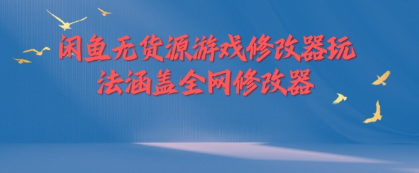 闲鱼无货源游戏修改器玩法涵盖全网修改器-大兵轻创资源库