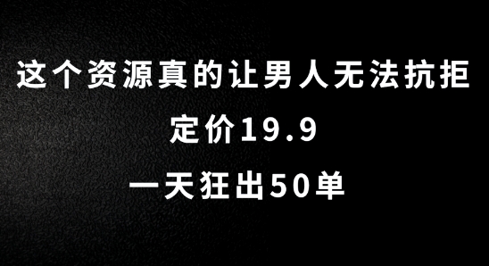 这个资源真的让男人无法抗拒，定价19.9.一天狂出50单【揭秘】-大兵轻创资源库