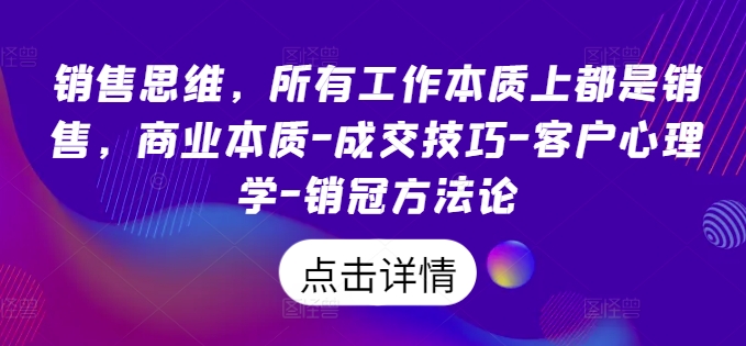 销售思维，所有工作本质上都是销售，商业本质-成交技巧-客户心理学-销冠方法论-大兵轻创资源库