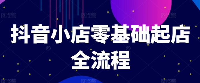 抖音小店零基础起店全流程，快速打造单品爆款技巧、商品卡引流模式与推流算法等-大兵轻创资源库