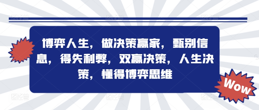 博弈人生，做决策赢家，甄别信息，得失利弊，双赢决策，人生决策，懂得博弈思维-大兵轻创资源库