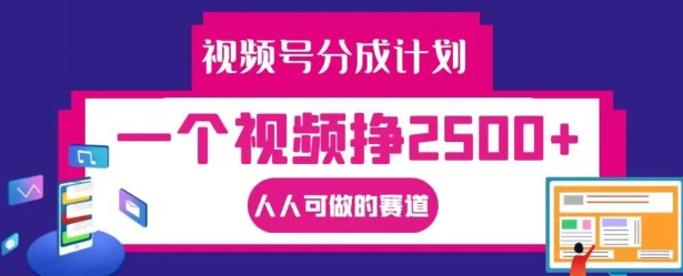 视频号分成计划，一个视频挣2500+，人人可做的赛道【揭秘】-大兵轻创资源库