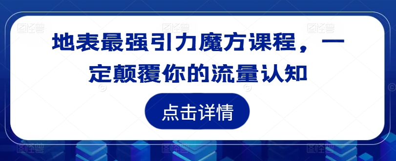 地表最强引力魔方课程，一定颠覆你的流量认知-大兵轻创资源库