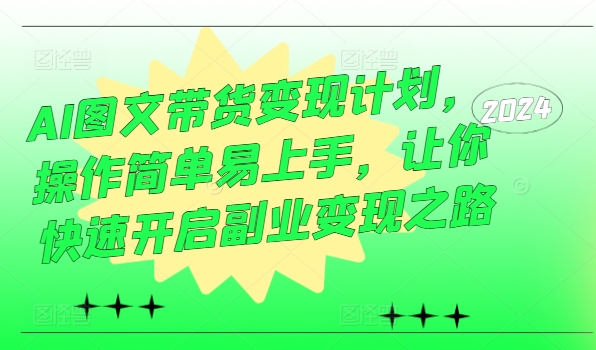 AI图文带货变现计划，操作简单易上手，让你快速开启副业变现之路-大兵轻创资源库