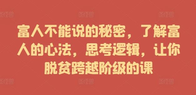 富人不能说的秘密，了解富人的心法，思考逻辑，让你脱贫跨越阶级的课-大兵轻创资源库