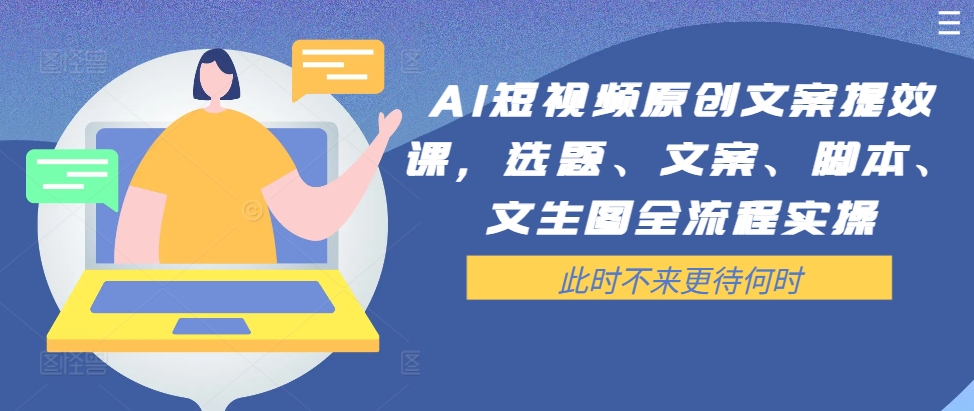 AI短视频原创文案提效课，选题、文案、脚本、文生图全流程实操-大兵轻创资源库