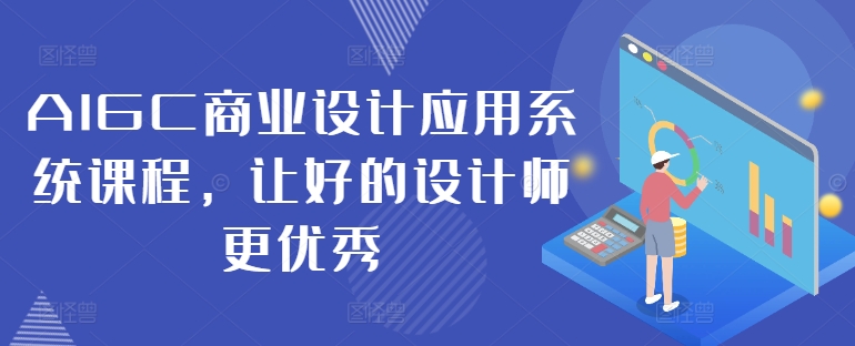 AIGC商业设计应用系统课程，让好的设计师更优秀-大兵轻创资源库