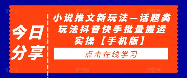 小说推文新玩法—话题类玩法抖音快手批量搬运实操【手机版】-大兵轻创资源库