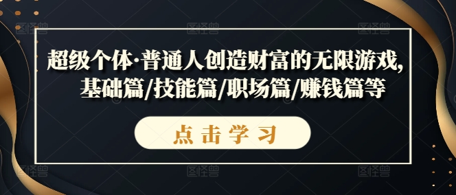 超级个体·普通人创造财富的无限游戏，基础篇/技能篇/职场篇/赚钱篇等-大兵轻创资源库