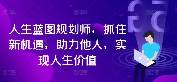 人生蓝图规划师，抓住新机遇，助力他人，实现人生价值-大兵轻创资源库