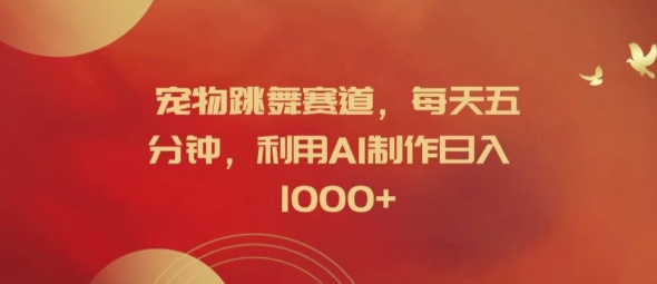 宠物跳舞赛道，每天五分钟，利用AI制作日入1k【揭秘】-大兵轻创资源库