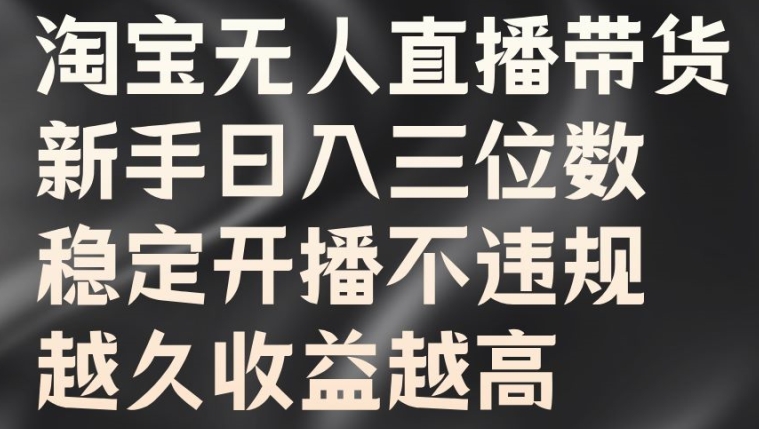 淘宝无人直播带货，新手日入三位数，稳定开播不违规，越久收益越高【揭秘】-大兵轻创资源库