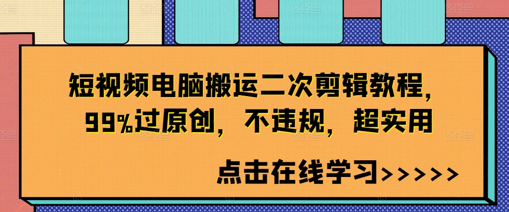 短视频电脑搬运二次剪辑教程，99%过原创，不违规，超实用-大兵轻创资源库
