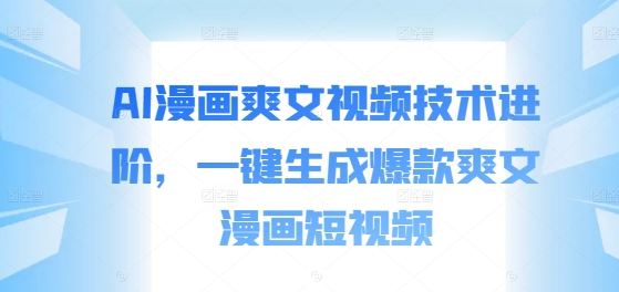 AI漫画爽文视频技术进阶，一键生成爆款爽文漫画短视频-大兵轻创资源库