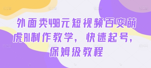 外面卖498元短视频百变萌虎AI制作教学，快速起号，保姆级教程-大兵轻创资源库