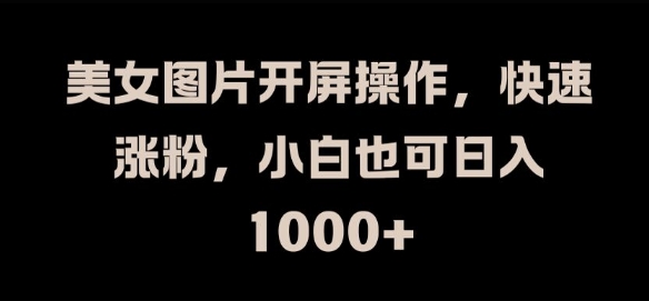 美女图片开屏操作，快速涨粉，小白也可日入1k【揭秘】-大兵轻创资源库