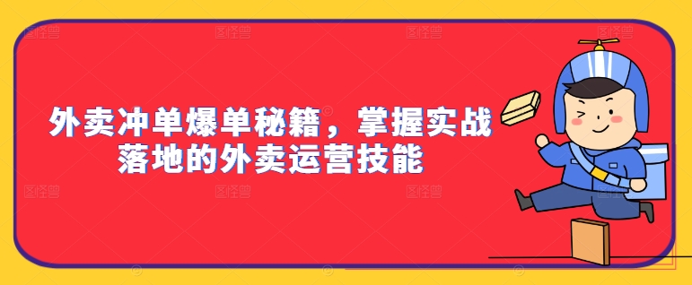 外卖冲单爆单秘籍，掌握实战落地的外卖运营技能-大兵轻创资源库