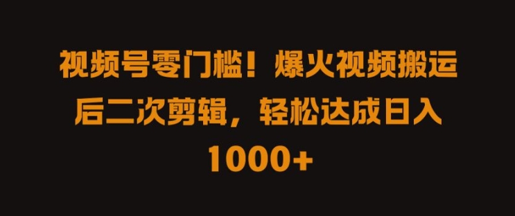 视频号零门槛，爆火视频搬运后二次剪辑，轻松达成日入 1k+【揭秘】-大兵轻创资源库