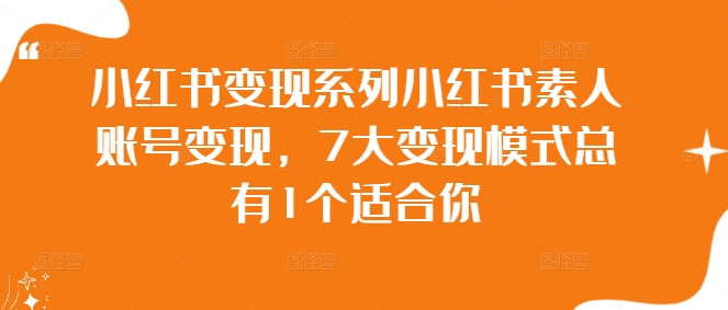 小红书变现系列小红书素人账号变现，7大变现模式总有1个适合你-大兵轻创资源库