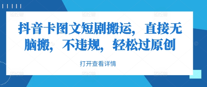 抖音卡图文短剧搬运，直接无脑搬，不违规，轻松过原创-大兵轻创资源库