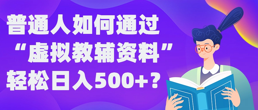 普通人如何通过“虚拟教辅”资料轻松日入500+?揭秘稳定玩法-大兵轻创资源库