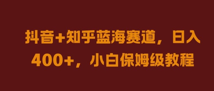 抖音+知乎蓝海赛道，日入几张，小白保姆级教程【揭秘】-大兵轻创资源库