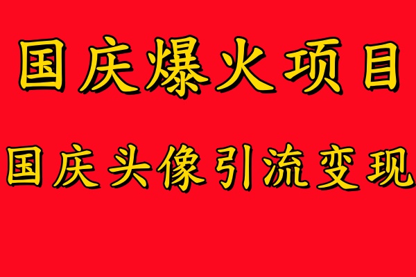 国庆爆火风口项目——国庆头像引流变现，零门槛高收益，小白也能起飞【揭秘】-大兵轻创资源库