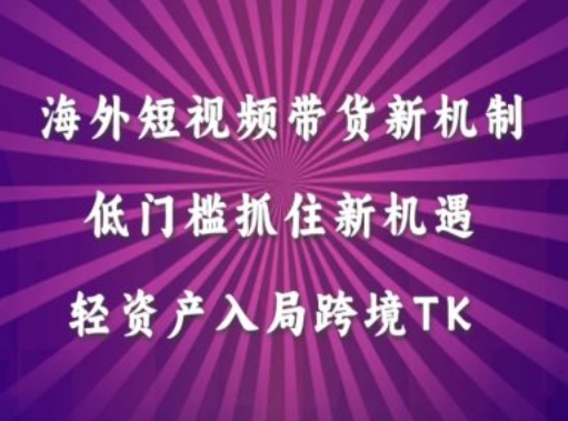 海外短视频Tiktok带货新机制，低门槛抓住新机遇，轻资产入局跨境TK-大兵轻创资源库