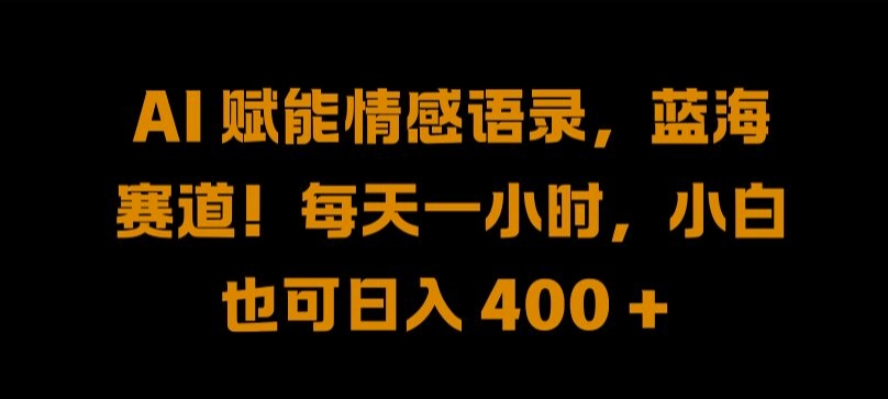 AI 赋能情感语录，蓝海赛道!每天一小时，小白也可日入 400 + 【揭秘】-大兵轻创资源库