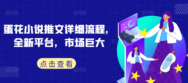 蛋花小说推文详细流程，全新平台，市场巨大-大兵轻创资源库
